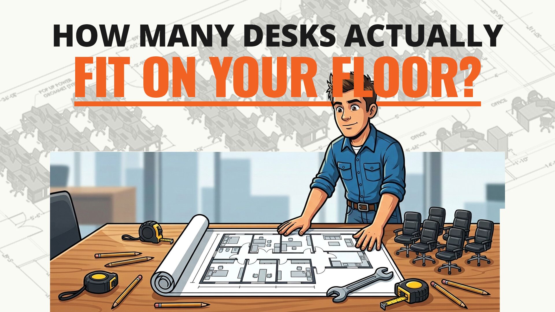 Cartoon of a planner rolling out a floor plan on a table beside a row of office chairs, under the headline: How many desks actually fit on your floor?